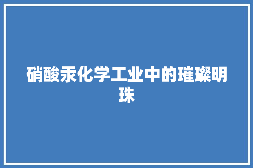 硝酸汞化学工业中的璀璨明珠