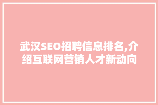 武汉SEO招聘信息排名,介绍互联网营销人才新动向