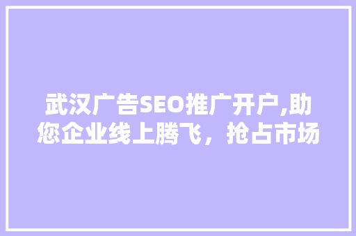 武汉广告SEO推广开户,助您企业线上腾飞，抢占市场先机  第1张