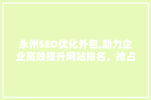 永州SEO优化外包,助力企业高效提升网站排名，抢占市场先机