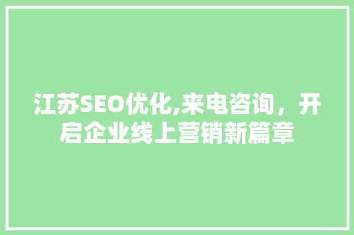 江苏SEO优化,来电咨询，开启企业线上营销新篇章