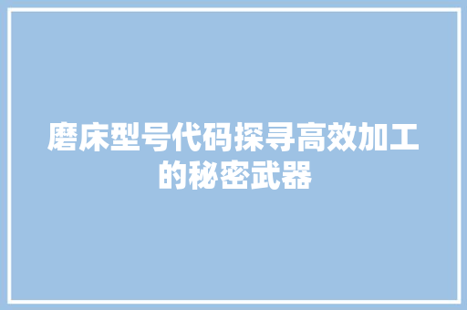 磨床型号代码探寻高效加工的秘密武器