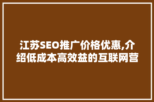 江苏SEO推广价格优惠,介绍低成本高效益的互联网营销之路