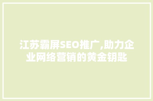 江苏霸屏SEO推广,助力企业网络营销的黄金钥匙
