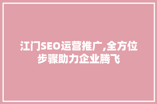 江门SEO运营推广,全方位步骤助力企业腾飞