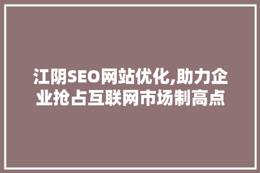 江阴SEO网站优化,助力企业抢占互联网市场制高点