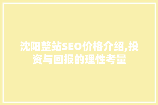 沈阳整站SEO价格介绍,投资与回报的理性考量