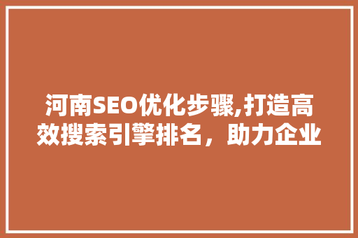 河南SEO优化步骤,打造高效搜索引擎排名，助力企业腾飞
