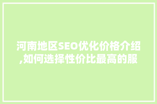 河南地区SEO优化价格介绍,如何选择性价比最高的服务  第1张