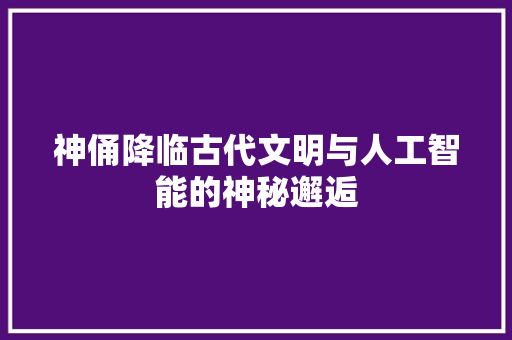 神俑降临古代文明与人工智能的神秘邂逅