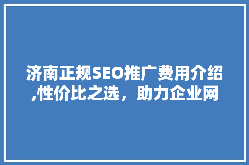 济南正规SEO推广费用介绍,性价比之选，助力企业网络营销