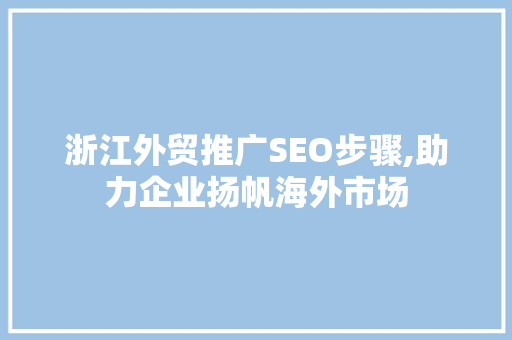浙江外贸推广SEO步骤,助力企业扬帆海外市场