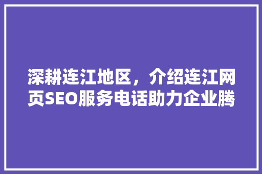 深耕连江地区，介绍连江网页SEO服务电话助力企业腾飞之路