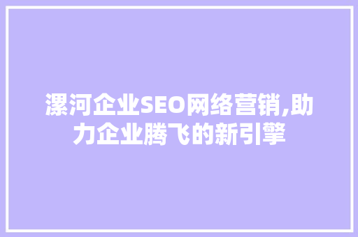 漯河企业SEO网络营销,助力企业腾飞的新引擎