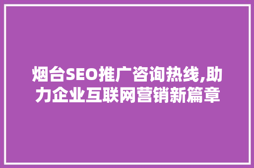 烟台SEO推广咨询热线,助力企业互联网营销新篇章
