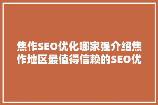 焦作SEO优化哪家强介绍焦作地区最值得信赖的SEO优化公司  第1张