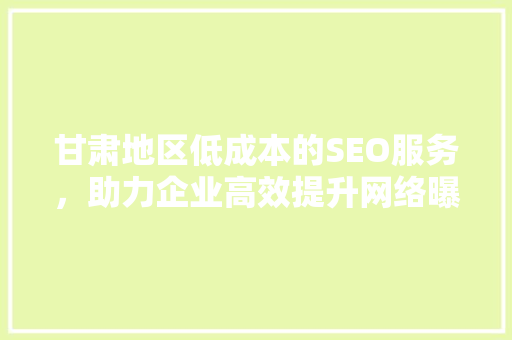 甘肃地区低成本的SEO服务，助力企业高效提升网络曝光率  第1张