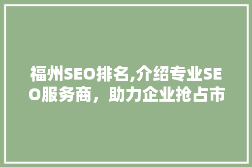 福州SEO排名,介绍专业SEO服务商，助力企业抢占市场先机