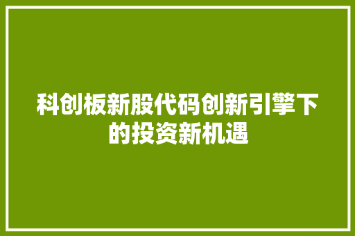 科创板新股代码创新引擎下的投资新机遇
