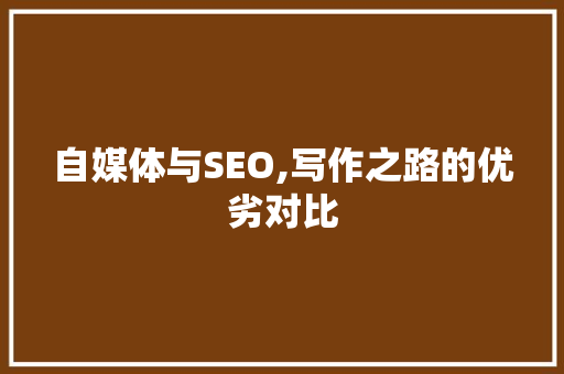 自媒体与SEO,写作之路的优劣对比