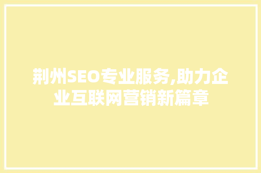 荆州SEO专业服务,助力企业互联网营销新篇章  第1张