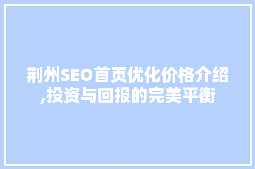 荆州SEO首页优化价格介绍,投资与回报的完美平衡  第1张