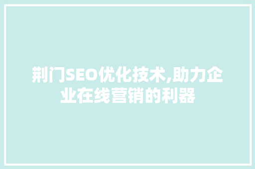 荆门SEO优化技术,助力企业在线营销的利器  第1张