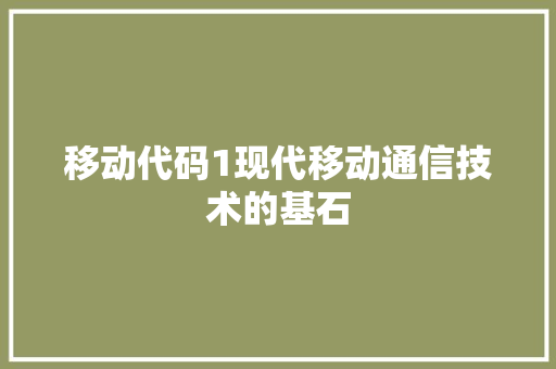 移动代码1现代移动通信技术的基石