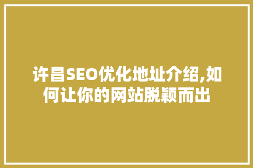 许昌SEO优化地址介绍,如何让你的网站脱颖而出