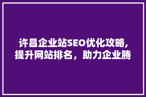 许昌企业站SEO优化攻略,提升网站排名，助力企业腾飞