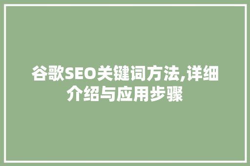 谷歌SEO关键词方法,详细介绍与应用步骤