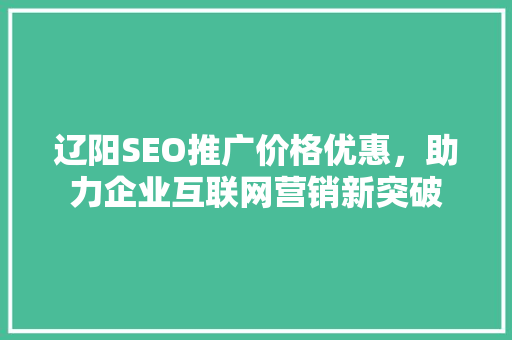 辽阳SEO推广价格优惠，助力企业互联网营销新突破