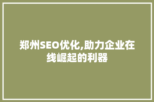 郑州SEO优化,助力企业在线崛起的利器  第1张