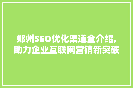 郑州SEO优化渠道全介绍,助力企业互联网营销新突破