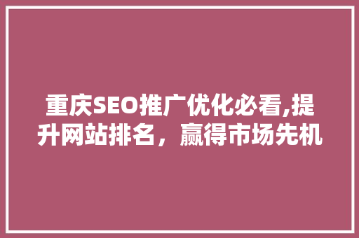 重庆SEO推广优化必看,提升网站排名，赢得市场先机