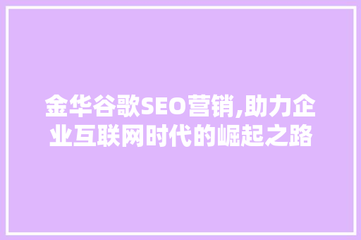 金华谷歌SEO营销,助力企业互联网时代的崛起之路