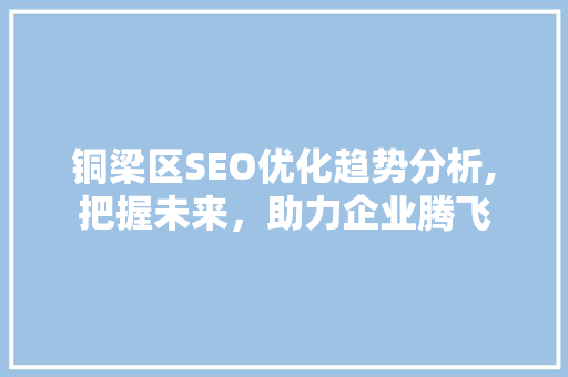 铜梁区SEO优化趋势分析,把握未来，助力企业腾飞  第1张