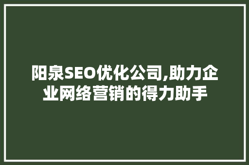 阳泉SEO优化公司,助力企业网络营销的得力助手