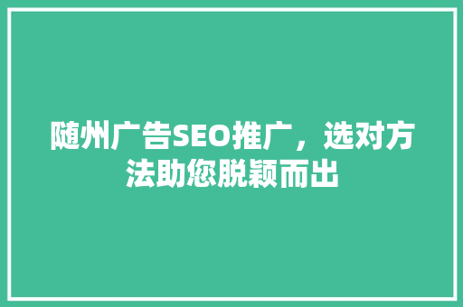 随州广告SEO推广，选对方法助您脱颖而出  第1张