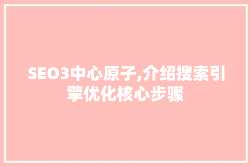 SEO3中心原子,介绍搜索引擎优化核心步骤  第1张