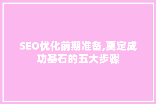 SEO优化前期准备,奠定成功基石的五大步骤