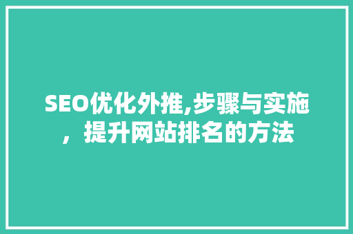 SEO优化外推,步骤与实施，提升网站排名的方法