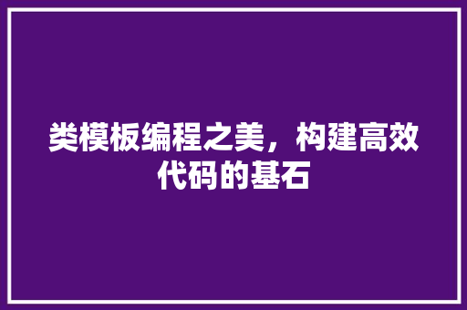 类模板编程之美，构建高效代码的基石  第1张