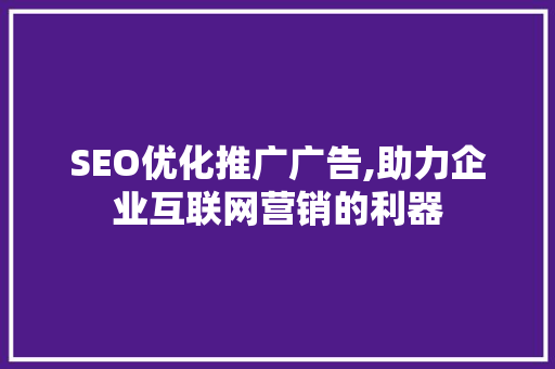 SEO优化推广广告,助力企业互联网营销的利器