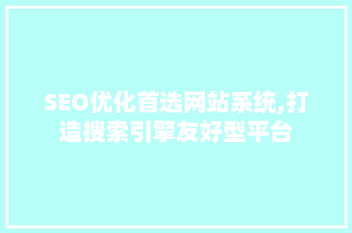 SEO优化首选网站系统,打造搜索引擎友好型平台