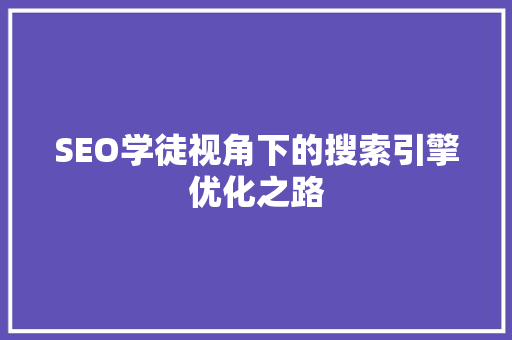 SEO学徒视角下的搜索引擎优化之路  第1张