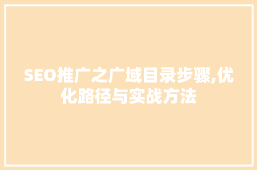 SEO推广之广域目录步骤,优化路径与实战方法  第1张