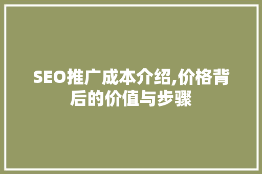 SEO推广成本介绍,价格背后的价值与步骤