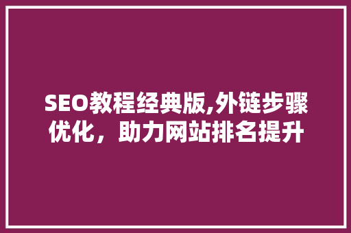 SEO教程经典版,外链步骤优化，助力网站排名提升
