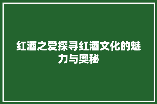 红酒之爱探寻红酒文化的魅力与奥秘